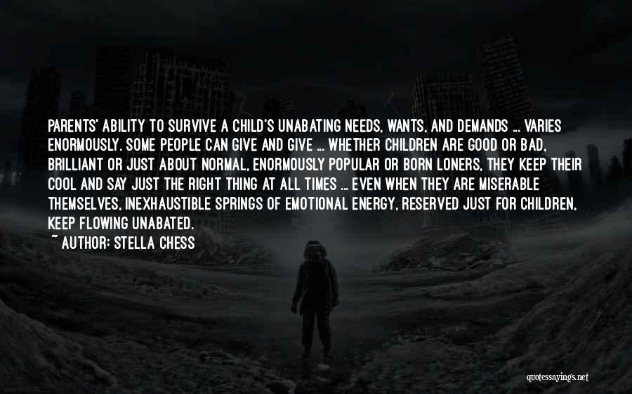 Stella Chess Quotes: Parents' Ability To Survive A Child's Unabating Needs, Wants, And Demands ... Varies Enormously. Some People Can Give And Give