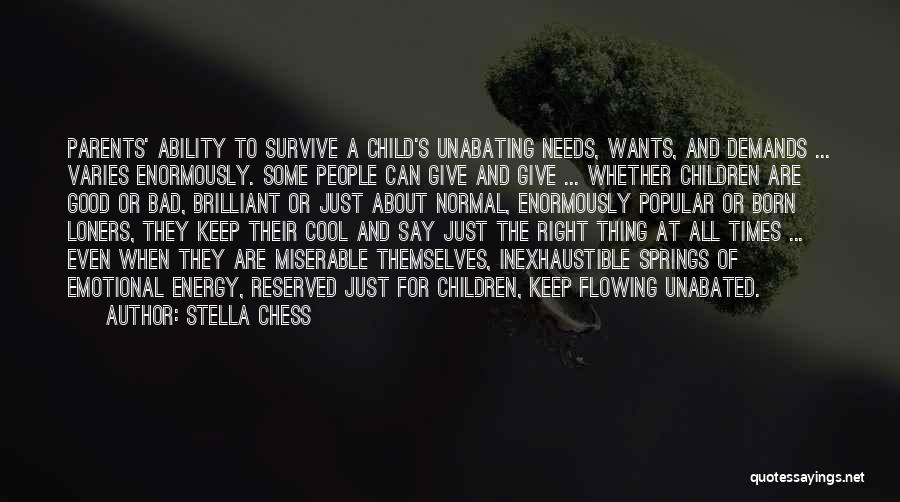 Stella Chess Quotes: Parents' Ability To Survive A Child's Unabating Needs, Wants, And Demands ... Varies Enormously. Some People Can Give And Give