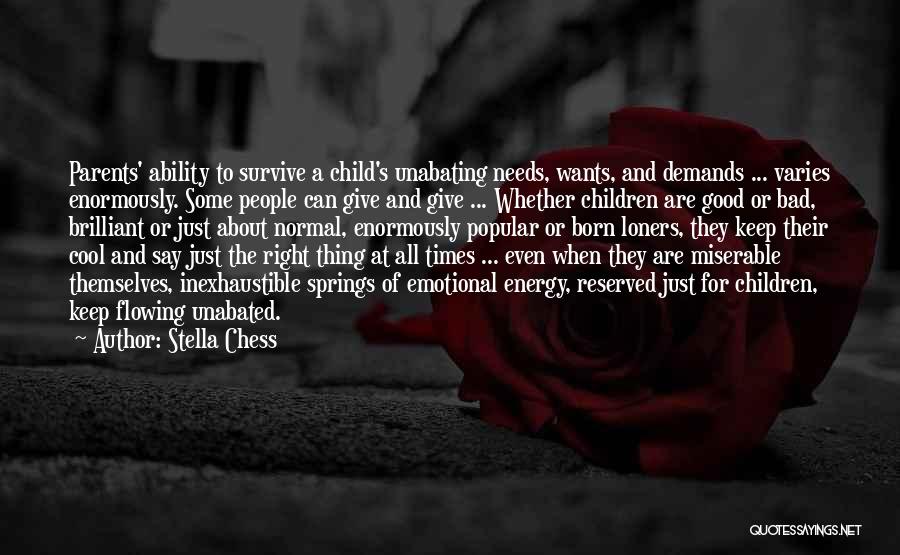 Stella Chess Quotes: Parents' Ability To Survive A Child's Unabating Needs, Wants, And Demands ... Varies Enormously. Some People Can Give And Give