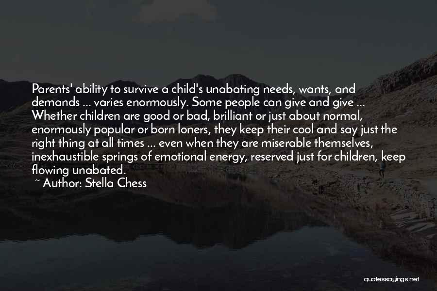 Stella Chess Quotes: Parents' Ability To Survive A Child's Unabating Needs, Wants, And Demands ... Varies Enormously. Some People Can Give And Give