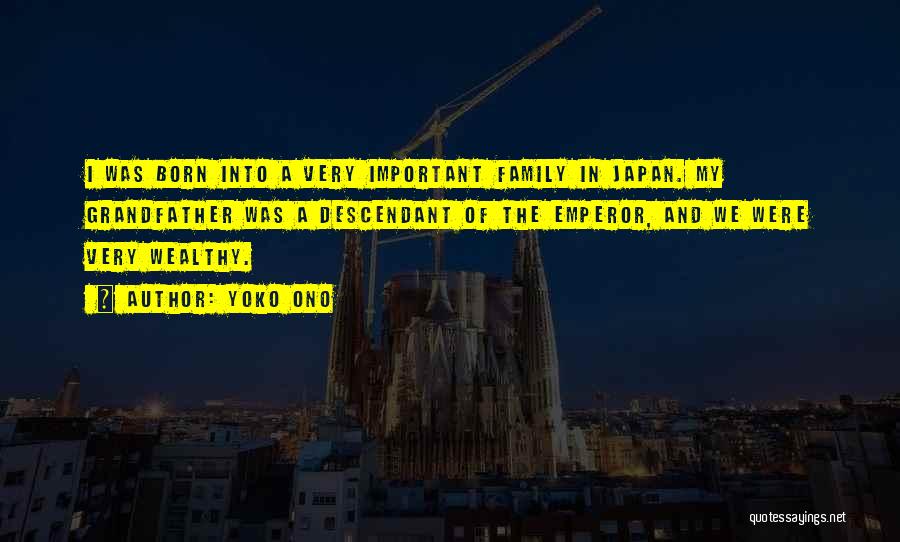 Yoko Ono Quotes: I Was Born Into A Very Important Family In Japan. My Grandfather Was A Descendant Of The Emperor, And We