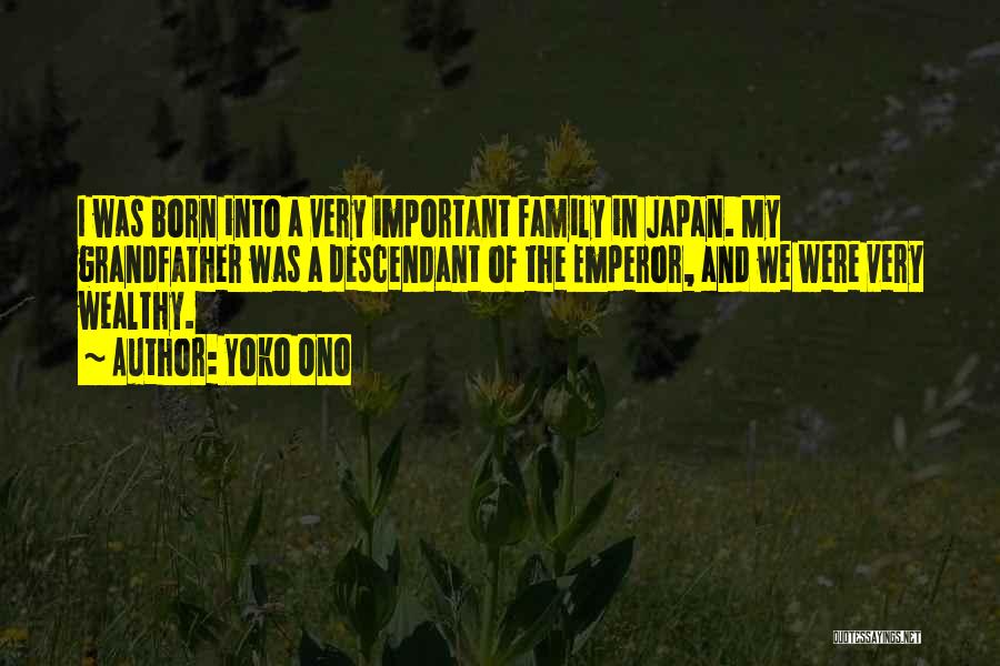 Yoko Ono Quotes: I Was Born Into A Very Important Family In Japan. My Grandfather Was A Descendant Of The Emperor, And We