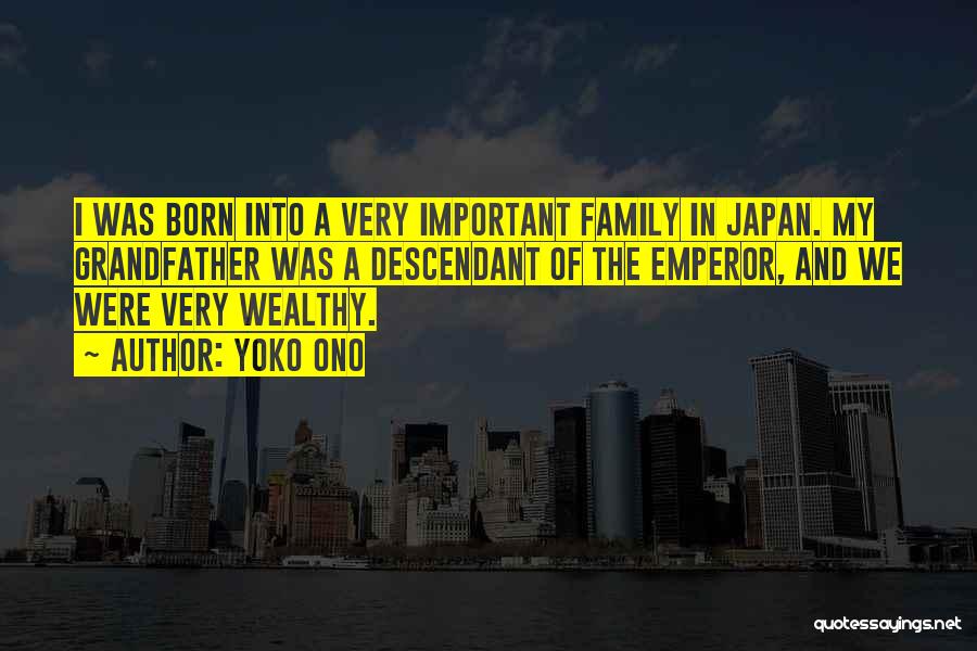 Yoko Ono Quotes: I Was Born Into A Very Important Family In Japan. My Grandfather Was A Descendant Of The Emperor, And We