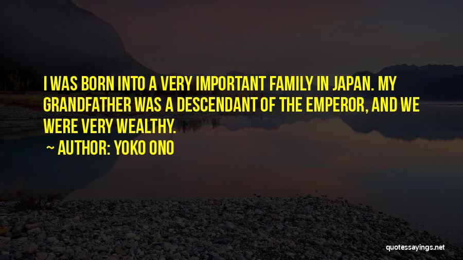 Yoko Ono Quotes: I Was Born Into A Very Important Family In Japan. My Grandfather Was A Descendant Of The Emperor, And We