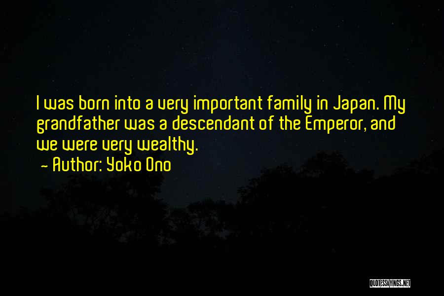Yoko Ono Quotes: I Was Born Into A Very Important Family In Japan. My Grandfather Was A Descendant Of The Emperor, And We