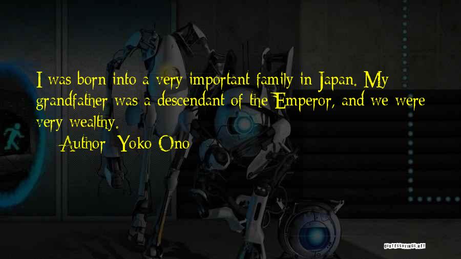 Yoko Ono Quotes: I Was Born Into A Very Important Family In Japan. My Grandfather Was A Descendant Of The Emperor, And We