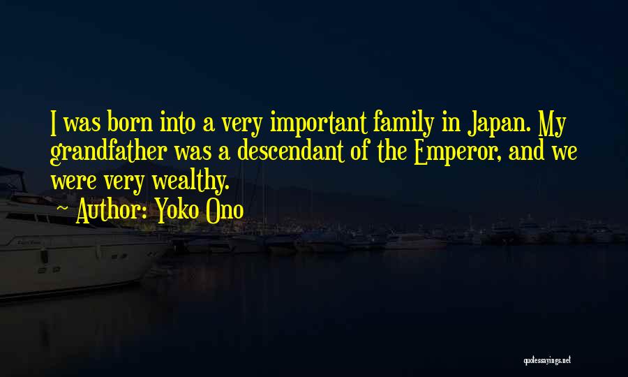 Yoko Ono Quotes: I Was Born Into A Very Important Family In Japan. My Grandfather Was A Descendant Of The Emperor, And We