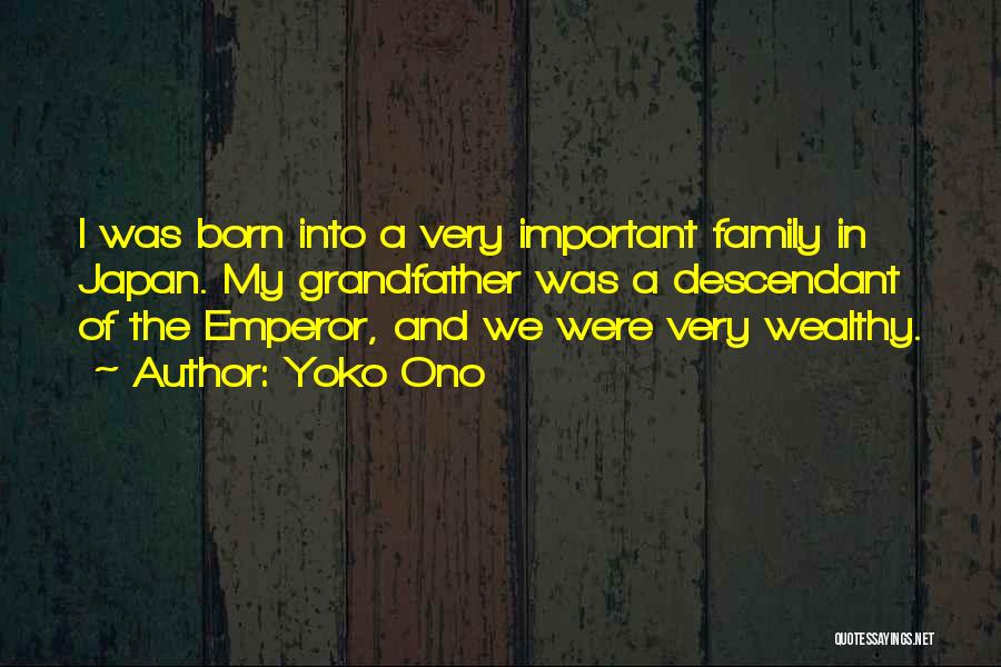 Yoko Ono Quotes: I Was Born Into A Very Important Family In Japan. My Grandfather Was A Descendant Of The Emperor, And We