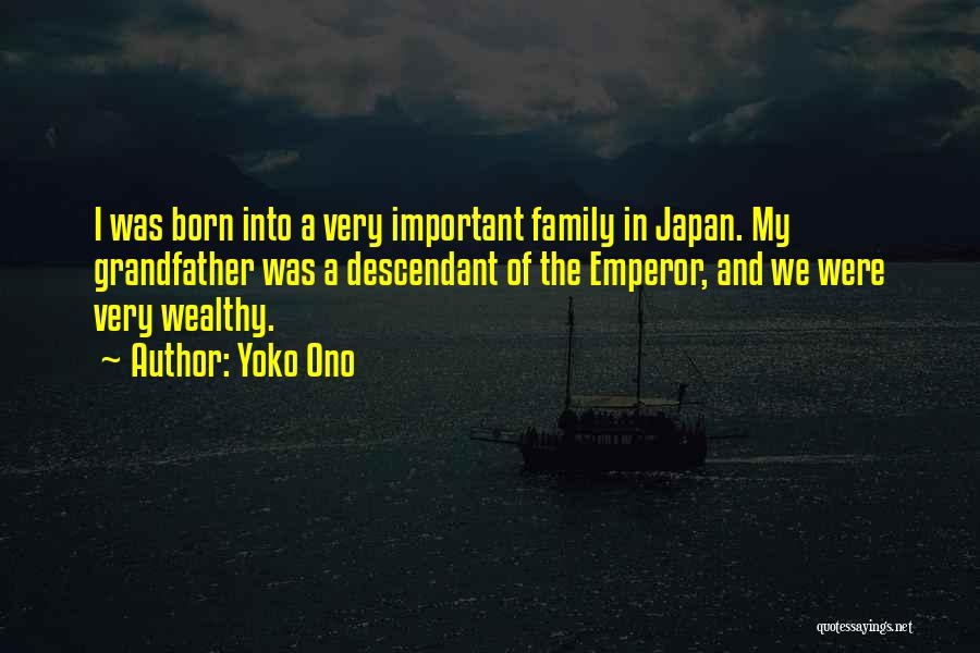 Yoko Ono Quotes: I Was Born Into A Very Important Family In Japan. My Grandfather Was A Descendant Of The Emperor, And We