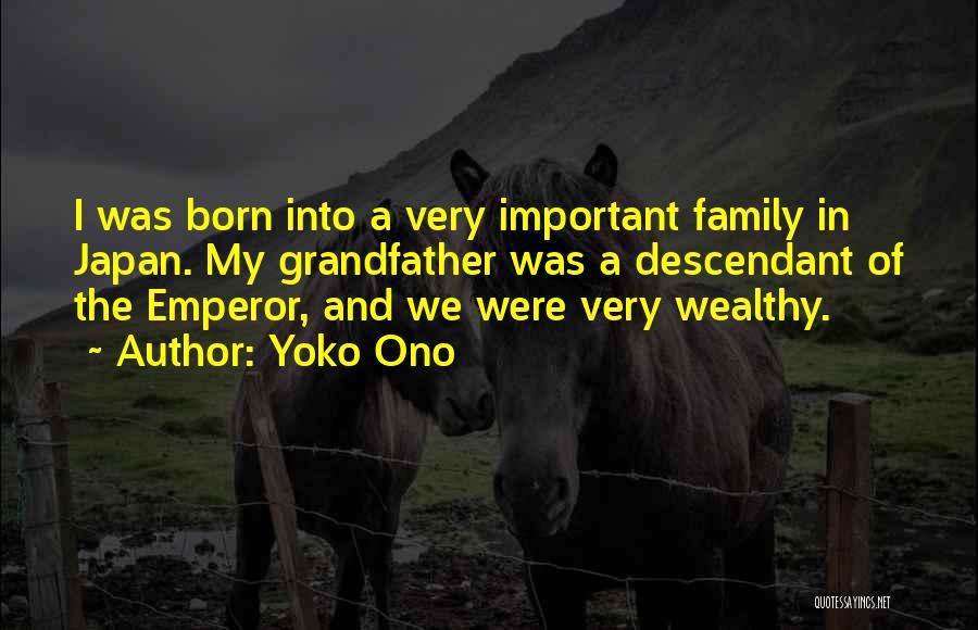 Yoko Ono Quotes: I Was Born Into A Very Important Family In Japan. My Grandfather Was A Descendant Of The Emperor, And We
