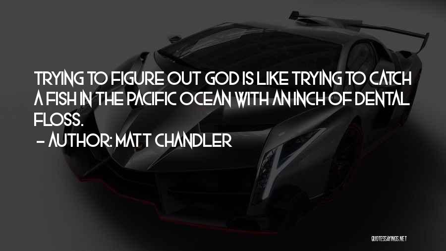 Matt Chandler Quotes: Trying To Figure Out God Is Like Trying To Catch A Fish In The Pacific Ocean With An Inch Of