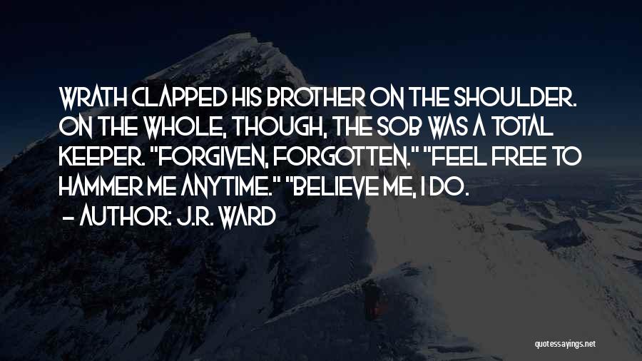 J.R. Ward Quotes: Wrath Clapped His Brother On The Shoulder. On The Whole, Though, The Sob Was A Total Keeper. Forgiven, Forgotten. Feel