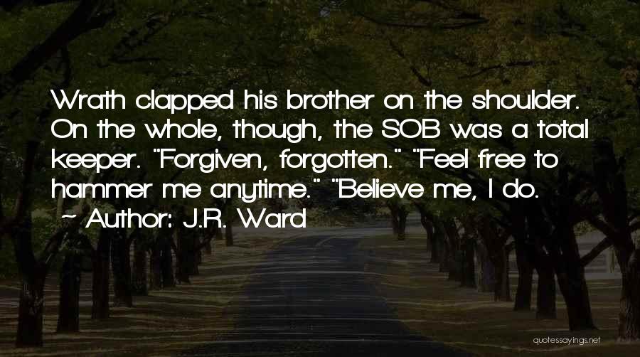 J.R. Ward Quotes: Wrath Clapped His Brother On The Shoulder. On The Whole, Though, The Sob Was A Total Keeper. Forgiven, Forgotten. Feel