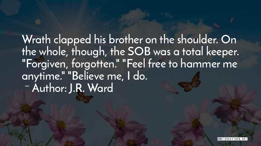 J.R. Ward Quotes: Wrath Clapped His Brother On The Shoulder. On The Whole, Though, The Sob Was A Total Keeper. Forgiven, Forgotten. Feel