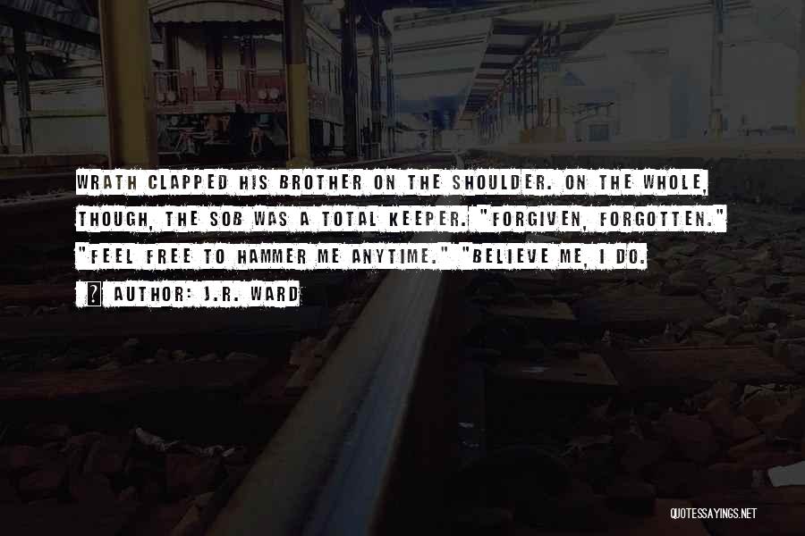 J.R. Ward Quotes: Wrath Clapped His Brother On The Shoulder. On The Whole, Though, The Sob Was A Total Keeper. Forgiven, Forgotten. Feel
