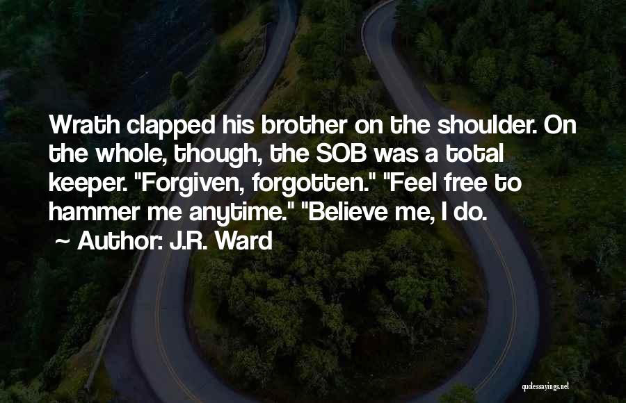 J.R. Ward Quotes: Wrath Clapped His Brother On The Shoulder. On The Whole, Though, The Sob Was A Total Keeper. Forgiven, Forgotten. Feel