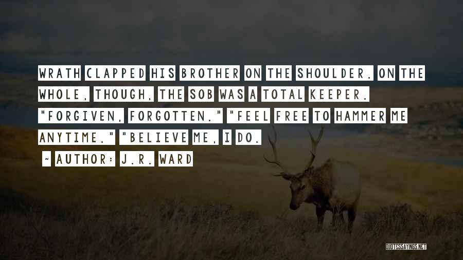 J.R. Ward Quotes: Wrath Clapped His Brother On The Shoulder. On The Whole, Though, The Sob Was A Total Keeper. Forgiven, Forgotten. Feel