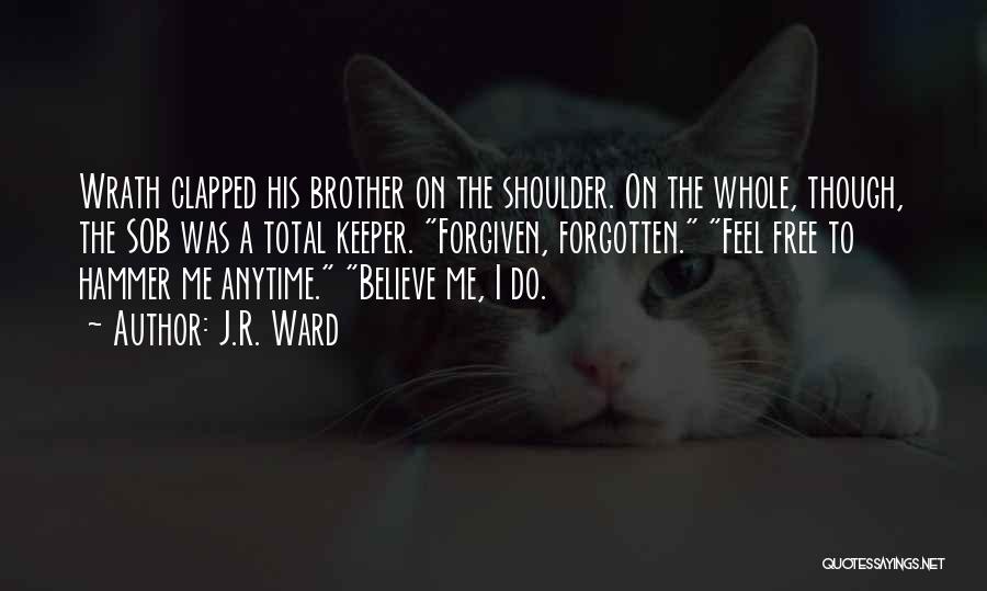 J.R. Ward Quotes: Wrath Clapped His Brother On The Shoulder. On The Whole, Though, The Sob Was A Total Keeper. Forgiven, Forgotten. Feel