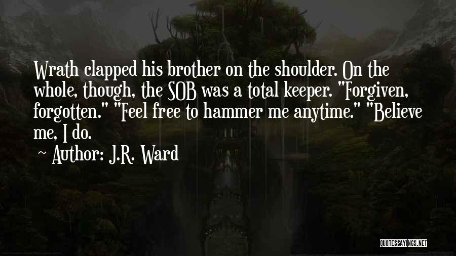 J.R. Ward Quotes: Wrath Clapped His Brother On The Shoulder. On The Whole, Though, The Sob Was A Total Keeper. Forgiven, Forgotten. Feel