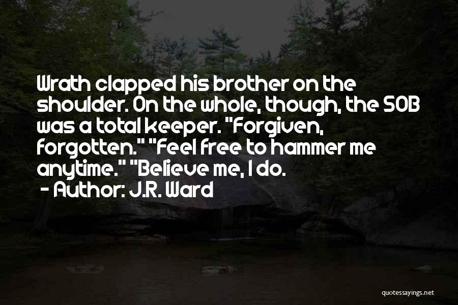 J.R. Ward Quotes: Wrath Clapped His Brother On The Shoulder. On The Whole, Though, The Sob Was A Total Keeper. Forgiven, Forgotten. Feel