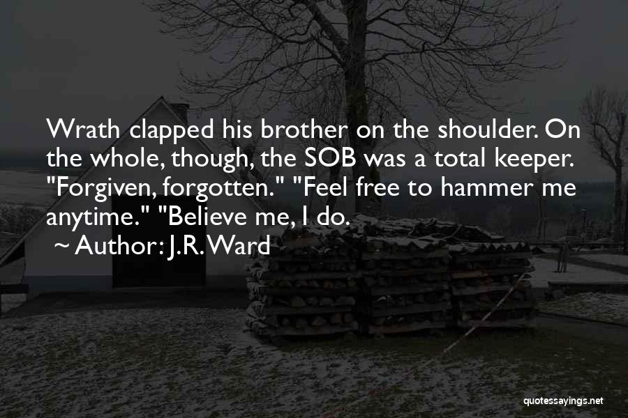 J.R. Ward Quotes: Wrath Clapped His Brother On The Shoulder. On The Whole, Though, The Sob Was A Total Keeper. Forgiven, Forgotten. Feel