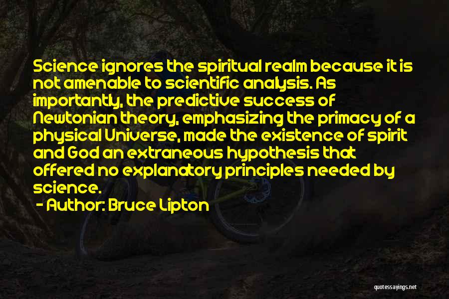 Bruce Lipton Quotes: Science Ignores The Spiritual Realm Because It Is Not Amenable To Scientific Analysis. As Importantly, The Predictive Success Of Newtonian