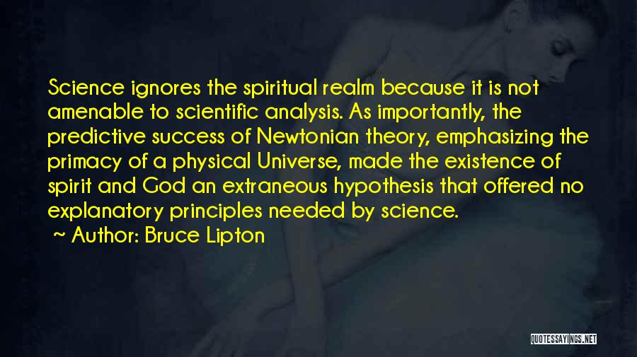 Bruce Lipton Quotes: Science Ignores The Spiritual Realm Because It Is Not Amenable To Scientific Analysis. As Importantly, The Predictive Success Of Newtonian