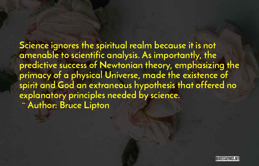 Bruce Lipton Quotes: Science Ignores The Spiritual Realm Because It Is Not Amenable To Scientific Analysis. As Importantly, The Predictive Success Of Newtonian