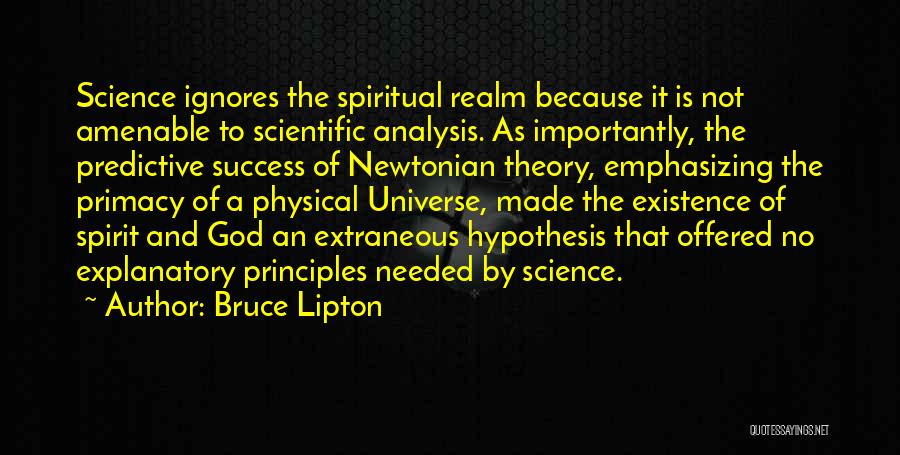 Bruce Lipton Quotes: Science Ignores The Spiritual Realm Because It Is Not Amenable To Scientific Analysis. As Importantly, The Predictive Success Of Newtonian