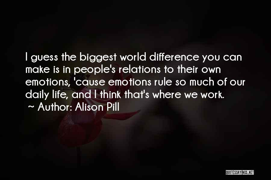 Alison Pill Quotes: I Guess The Biggest World Difference You Can Make Is In People's Relations To Their Own Emotions, 'cause Emotions Rule