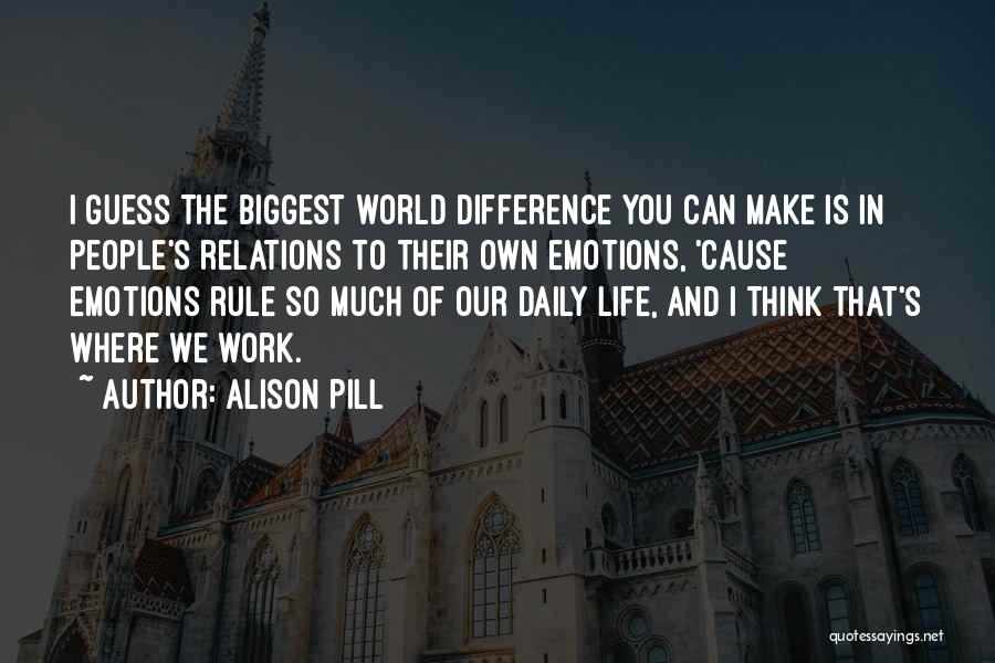 Alison Pill Quotes: I Guess The Biggest World Difference You Can Make Is In People's Relations To Their Own Emotions, 'cause Emotions Rule