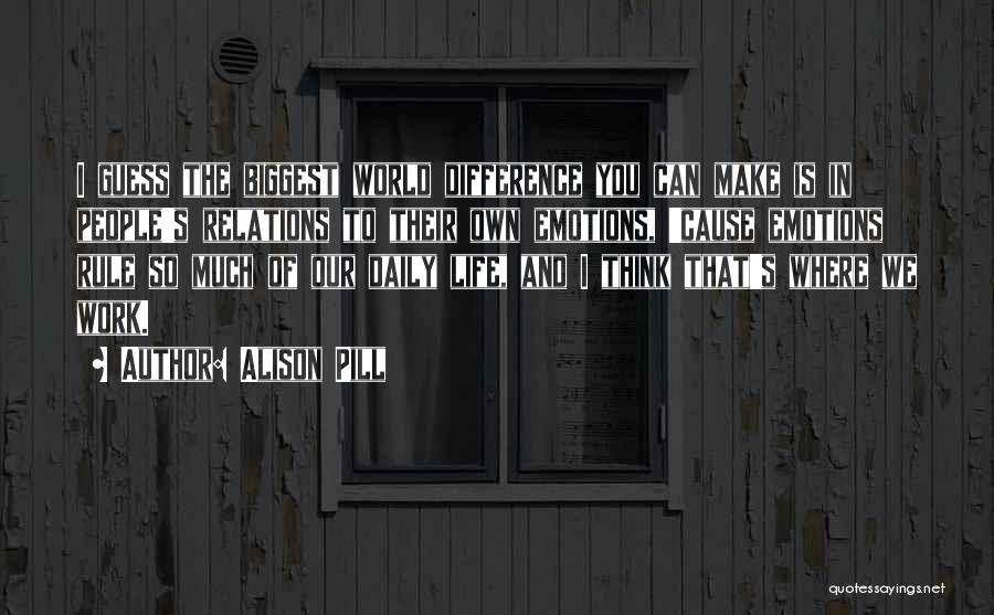 Alison Pill Quotes: I Guess The Biggest World Difference You Can Make Is In People's Relations To Their Own Emotions, 'cause Emotions Rule