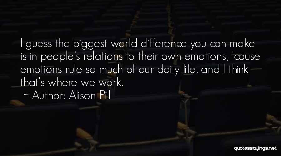 Alison Pill Quotes: I Guess The Biggest World Difference You Can Make Is In People's Relations To Their Own Emotions, 'cause Emotions Rule