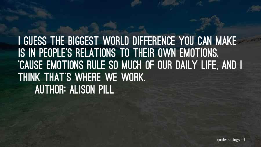 Alison Pill Quotes: I Guess The Biggest World Difference You Can Make Is In People's Relations To Their Own Emotions, 'cause Emotions Rule