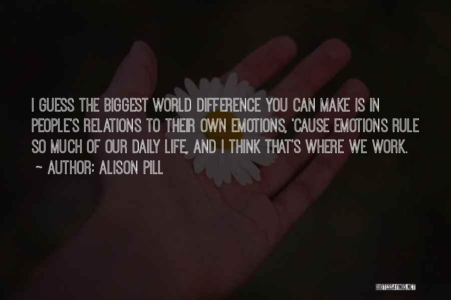 Alison Pill Quotes: I Guess The Biggest World Difference You Can Make Is In People's Relations To Their Own Emotions, 'cause Emotions Rule