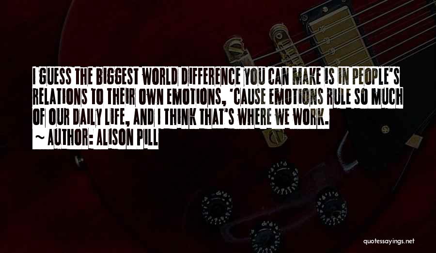 Alison Pill Quotes: I Guess The Biggest World Difference You Can Make Is In People's Relations To Their Own Emotions, 'cause Emotions Rule