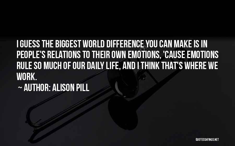 Alison Pill Quotes: I Guess The Biggest World Difference You Can Make Is In People's Relations To Their Own Emotions, 'cause Emotions Rule