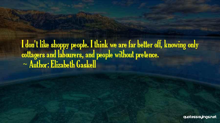 Elizabeth Gaskell Quotes: I Don't Like Shoppy People. I Think We Are Far Better Off, Knowing Only Cottagers And Labourers, And People Without