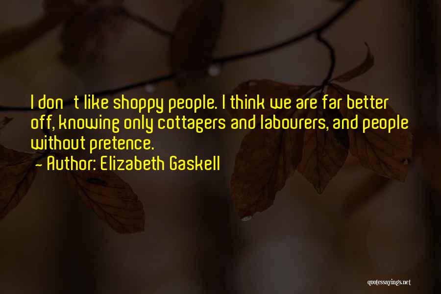 Elizabeth Gaskell Quotes: I Don't Like Shoppy People. I Think We Are Far Better Off, Knowing Only Cottagers And Labourers, And People Without