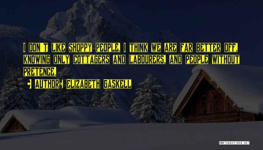Elizabeth Gaskell Quotes: I Don't Like Shoppy People. I Think We Are Far Better Off, Knowing Only Cottagers And Labourers, And People Without