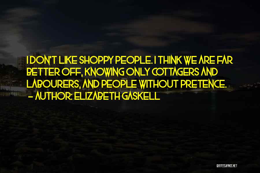 Elizabeth Gaskell Quotes: I Don't Like Shoppy People. I Think We Are Far Better Off, Knowing Only Cottagers And Labourers, And People Without