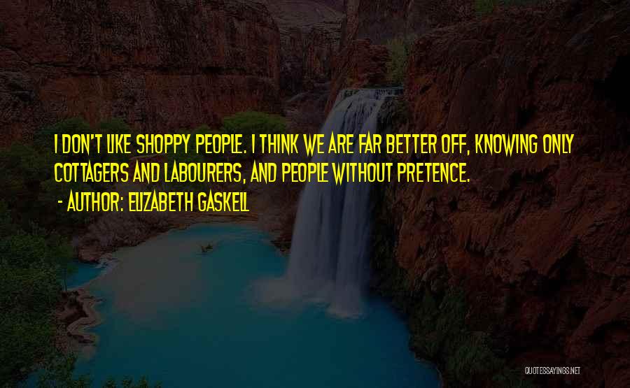 Elizabeth Gaskell Quotes: I Don't Like Shoppy People. I Think We Are Far Better Off, Knowing Only Cottagers And Labourers, And People Without