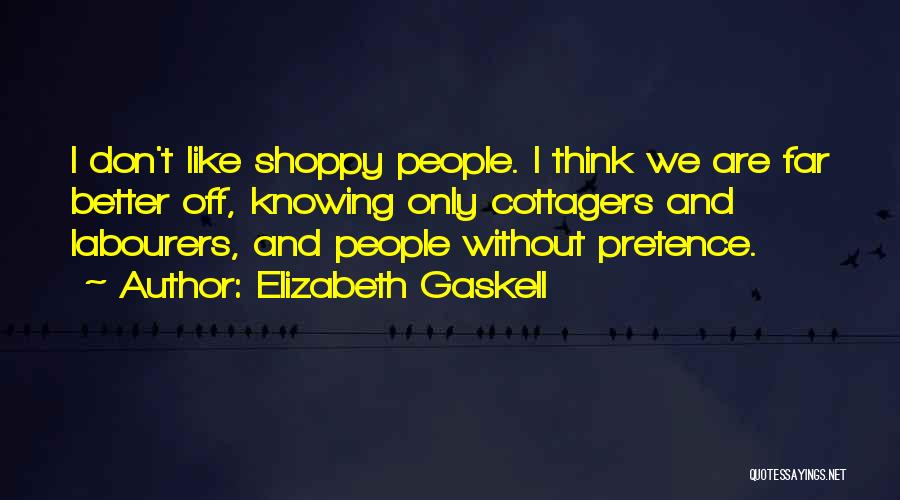 Elizabeth Gaskell Quotes: I Don't Like Shoppy People. I Think We Are Far Better Off, Knowing Only Cottagers And Labourers, And People Without