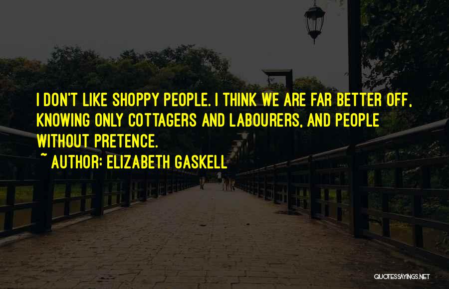 Elizabeth Gaskell Quotes: I Don't Like Shoppy People. I Think We Are Far Better Off, Knowing Only Cottagers And Labourers, And People Without