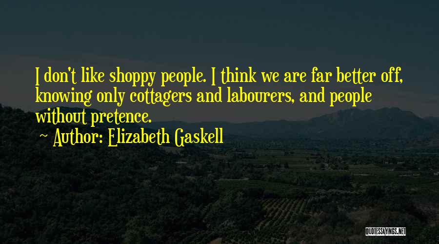 Elizabeth Gaskell Quotes: I Don't Like Shoppy People. I Think We Are Far Better Off, Knowing Only Cottagers And Labourers, And People Without