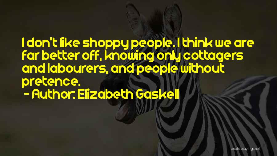 Elizabeth Gaskell Quotes: I Don't Like Shoppy People. I Think We Are Far Better Off, Knowing Only Cottagers And Labourers, And People Without