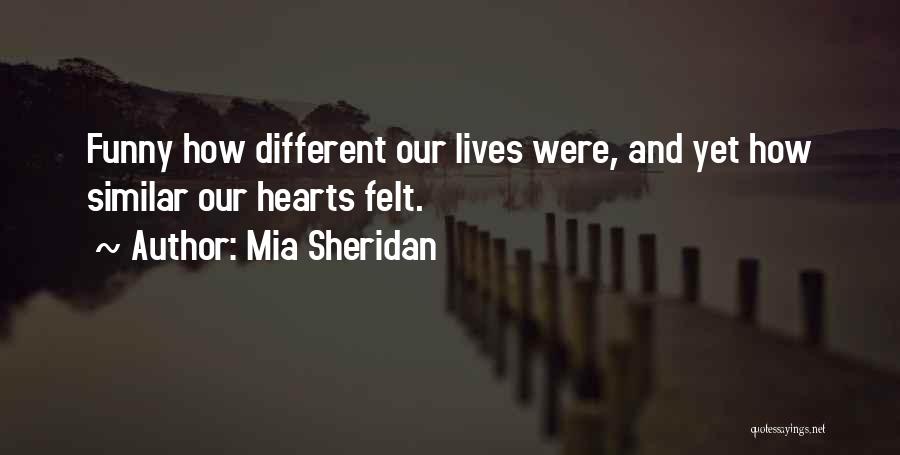 Mia Sheridan Quotes: Funny How Different Our Lives Were, And Yet How Similar Our Hearts Felt.