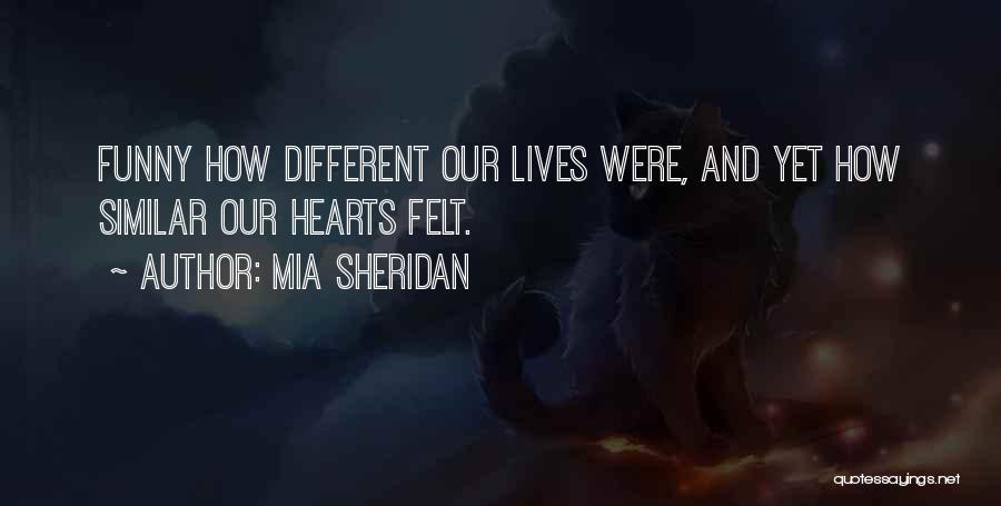 Mia Sheridan Quotes: Funny How Different Our Lives Were, And Yet How Similar Our Hearts Felt.