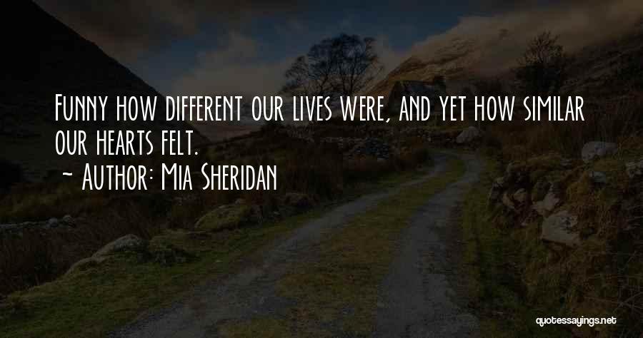 Mia Sheridan Quotes: Funny How Different Our Lives Were, And Yet How Similar Our Hearts Felt.