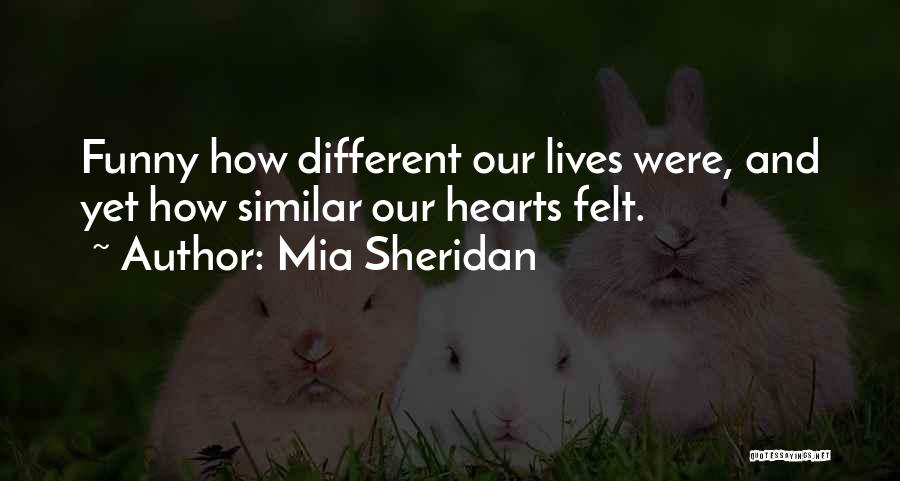 Mia Sheridan Quotes: Funny How Different Our Lives Were, And Yet How Similar Our Hearts Felt.